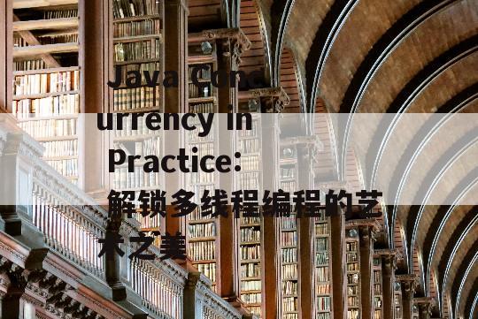  Java Concurrency in Practice: 解锁多线程编程的艺术之美