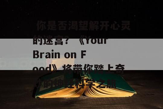  你是否渴望解开心灵的迷宫？《Your Brain on Food》将带你踏上奇妙的神经科学之旅