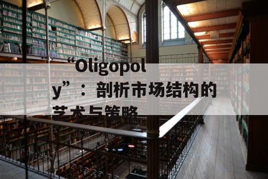  “Oligopoly”：剖析市场结构的艺术与策略